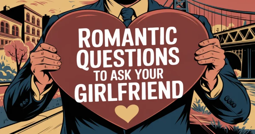 Romantic Questions To Ask Your Girlfriend